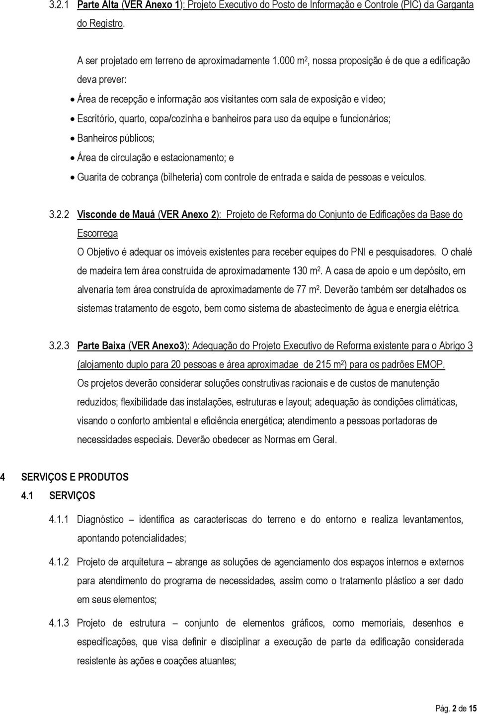 equipe e funcionários; Banheiros públicos; Área de circulação e estacionamento; e Guarita de cobrança (bilheteria) com controle de entrada e saída de pessoas e veículos. 3.2.