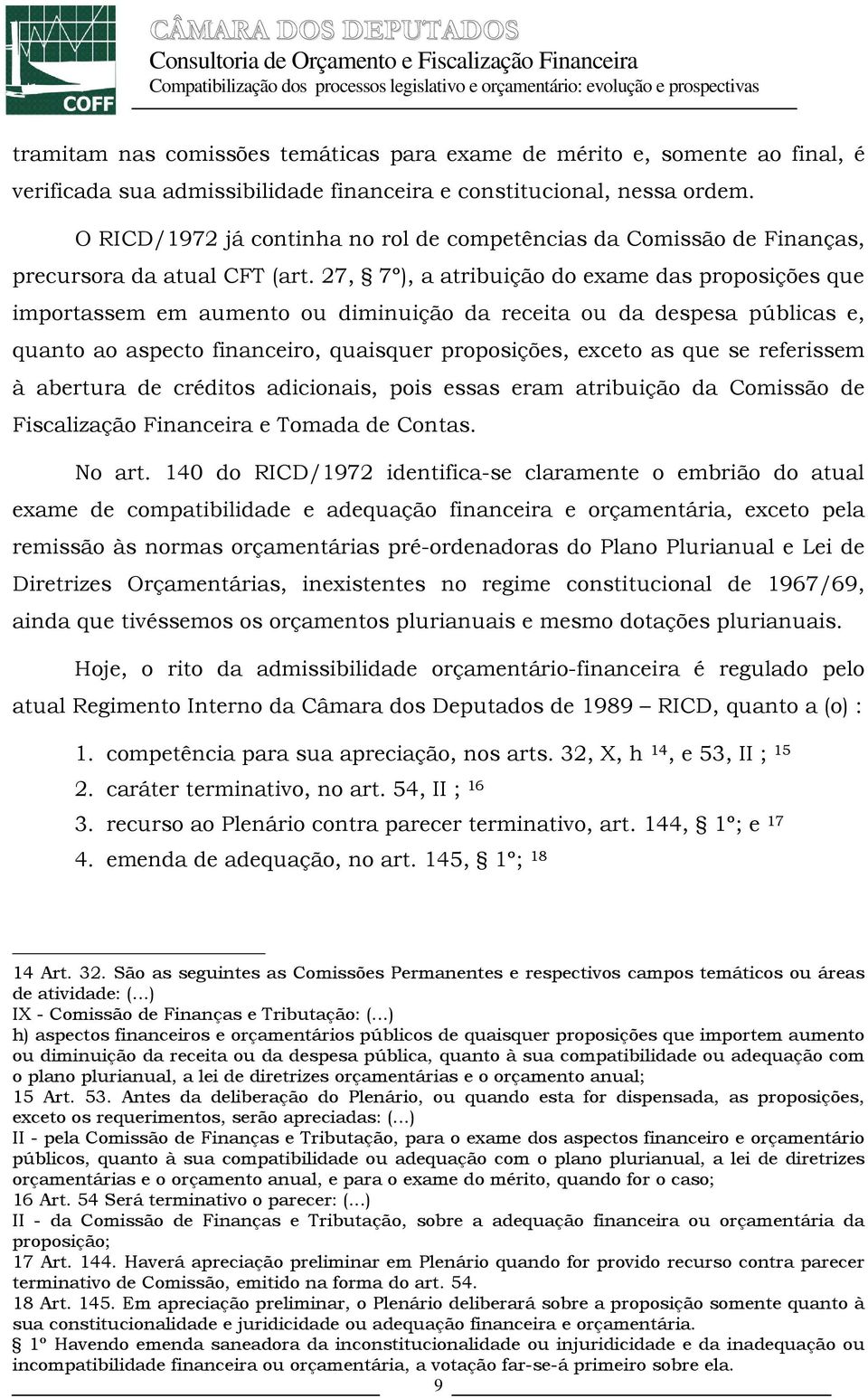 27, 7º), a atribuição do exame das proposições que importassem em aumento ou diminuição da receita ou da despesa públicas e, quanto ao aspecto financeiro, quaisquer proposições, exceto as que se