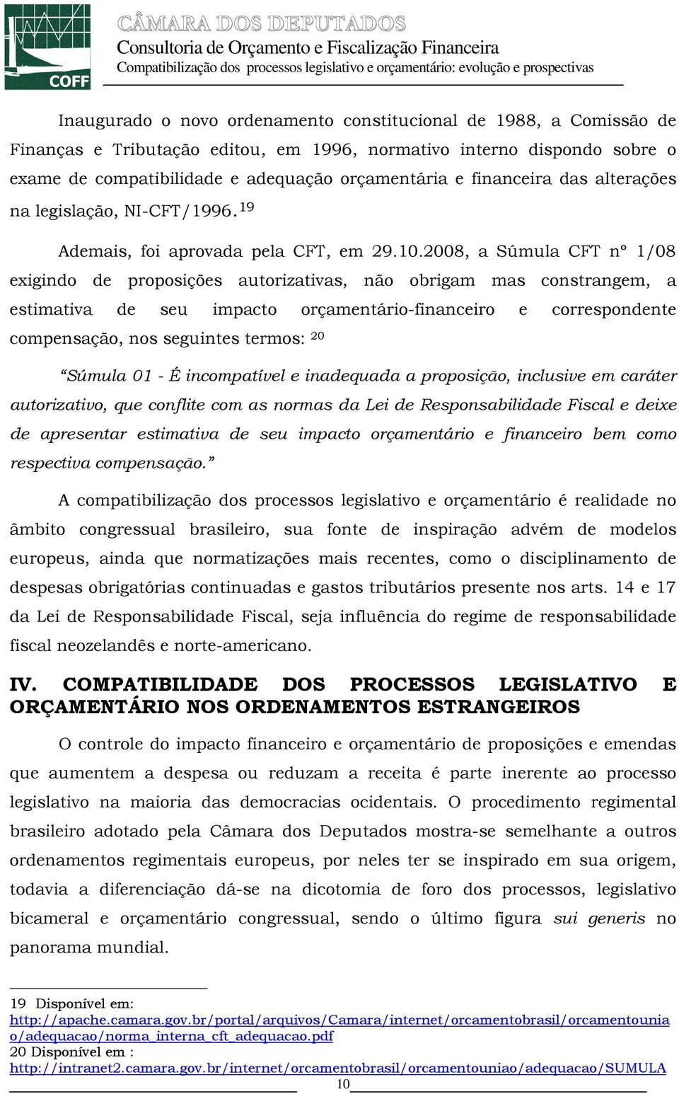 2008, a Súmula CFT nº 1/08 exigindo de proposições autorizativas, não obrigam mas constrangem, a estimativa de seu impacto orçamentário-financeiro e correspondente compensação, nos seguintes termos: