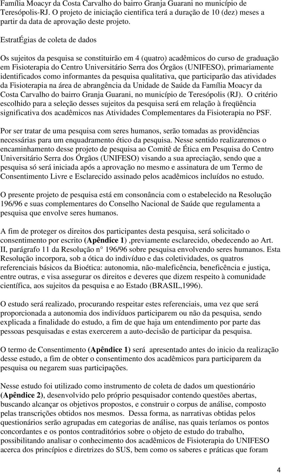 EstratÉgias de coleta de dados Os sujeitos da pesquisa se constituirão em 4 (quatro) acadêmicos do curso de graduação em Fisioterapia do Centro Universitário Serra dos Órgãos (UNIFESO), primariamente