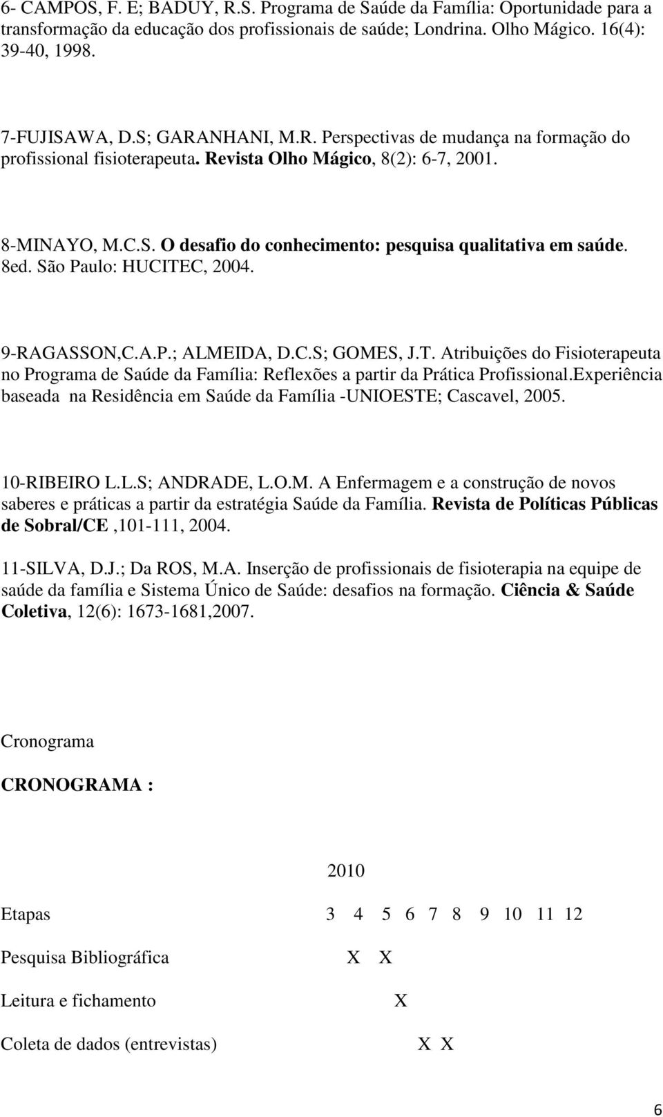 8ed. São Paulo: HUCITEC, 2004. 9-RAGASSON,C.A.P.; ALMEIDA, D.C.S; GOMES, J.T. Atribuições do Fisioterapeuta no Programa de Saúde da Família: Reflexões a partir da Prática Profissional.