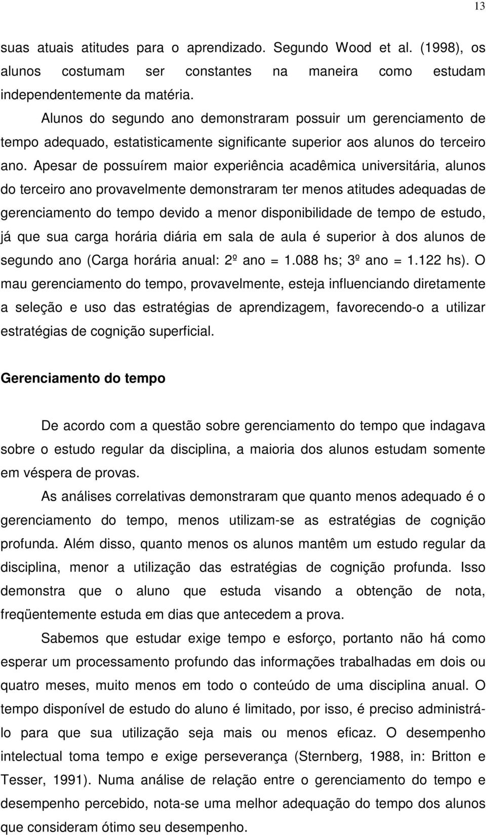 Apesar de possuírem maior experiência acadêmica universitária, alunos do terceiro ano provavelmente demonstraram ter menos atitudes adequadas de gerenciamento do tempo devido a menor disponibilidade