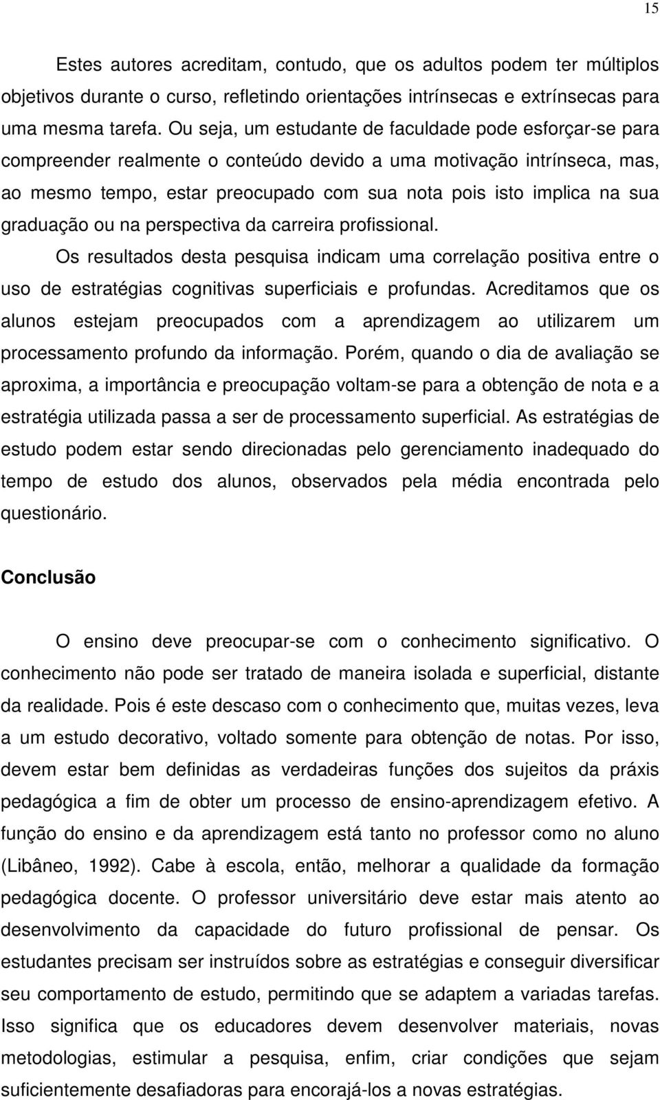 sua graduação ou na perspectiva da carreira profissional. Os resultados desta pesquisa indicam uma correlação positiva entre o uso de estratégias cognitivas superficiais e profundas.