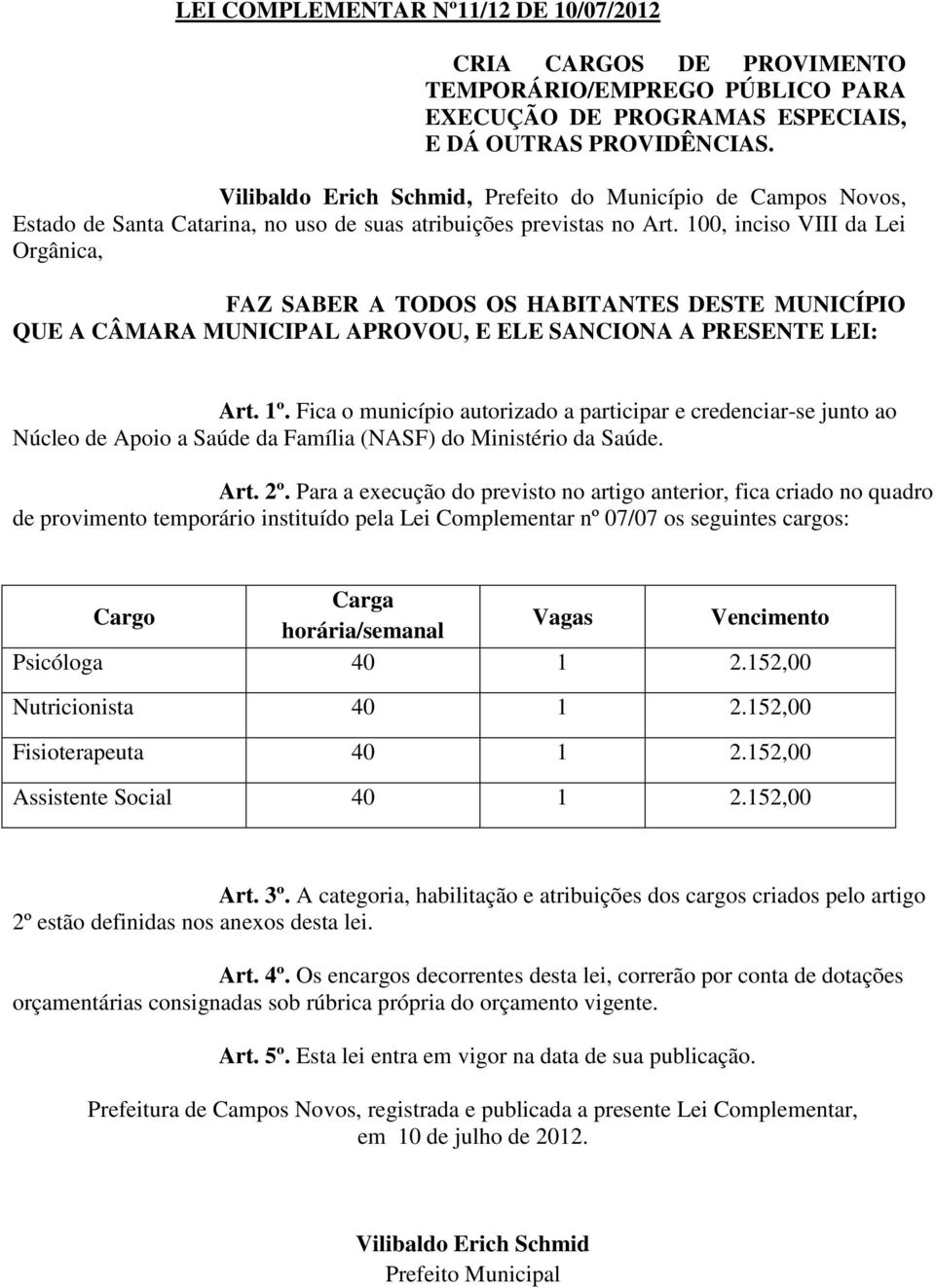 100, inciso VIII da Lei Orgânica, FAZ SABER A TODOS OS HABITANTES DESTE MUNICÍPIO QUE A CÂMARA MUNICIPAL APROVOU, E ELE SANCIONA A PRESENTE LEI: Art. 1º.