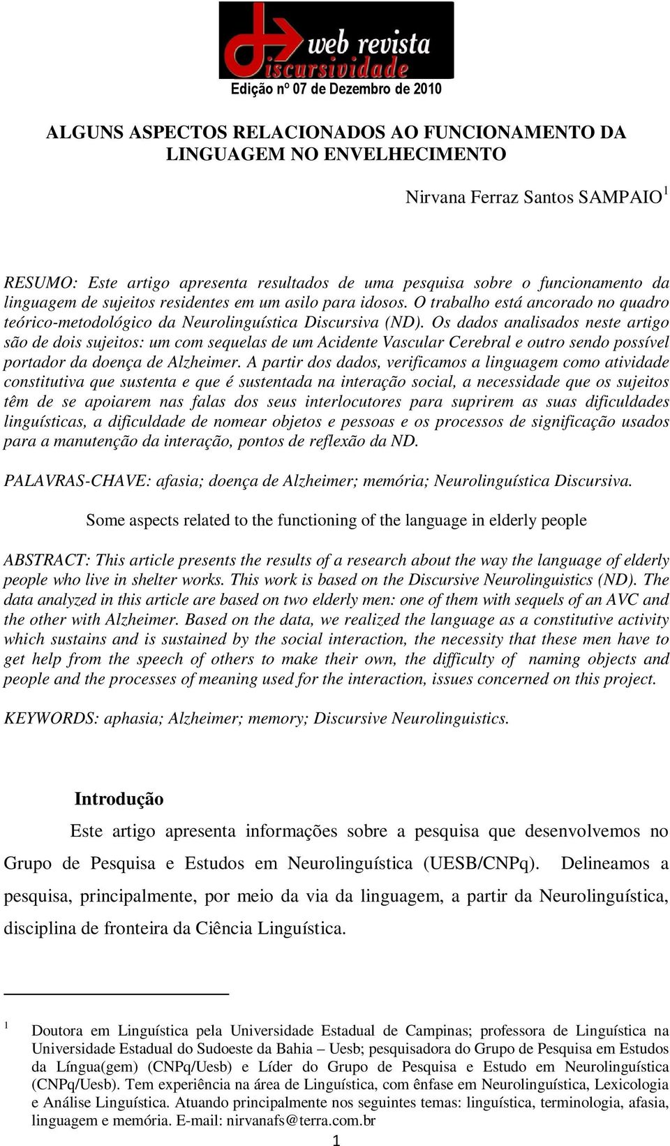 Os dados analisados neste artigo são de dois sujeitos: um com sequelas de um Acidente Vascular Cerebral e outro sendo possível portador da doença de Alzheimer.