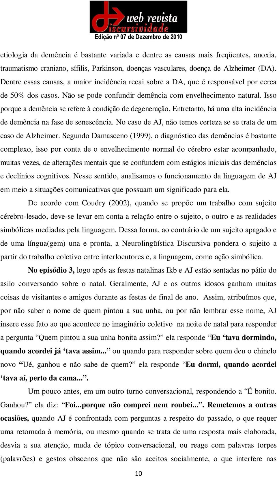 Isso porque a demência se refere à condição de degeneração. Entretanto, há uma alta incidência de demência na fase de senescência. No caso de AJ, não temos certeza se se trata de um caso de Alzheimer.