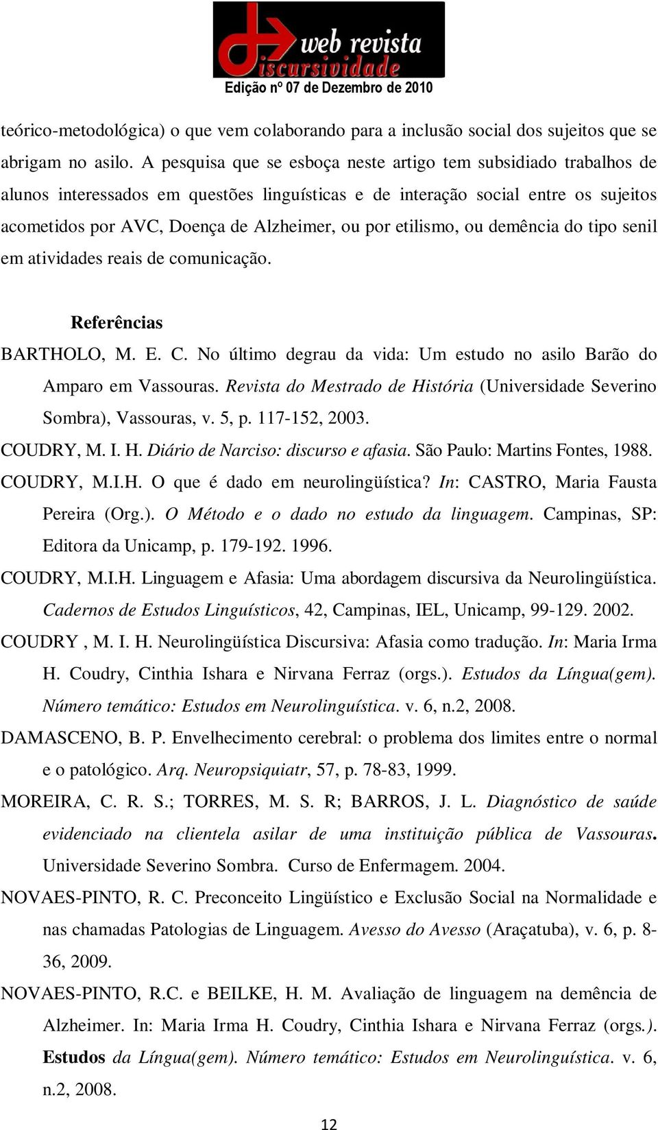 etilismo, ou demência do tipo senil em atividades reais de comunicação. Referências BARTHOLO, M. E. C. No último degrau da vida: Um estudo no asilo Barão do Amparo em Vassouras.