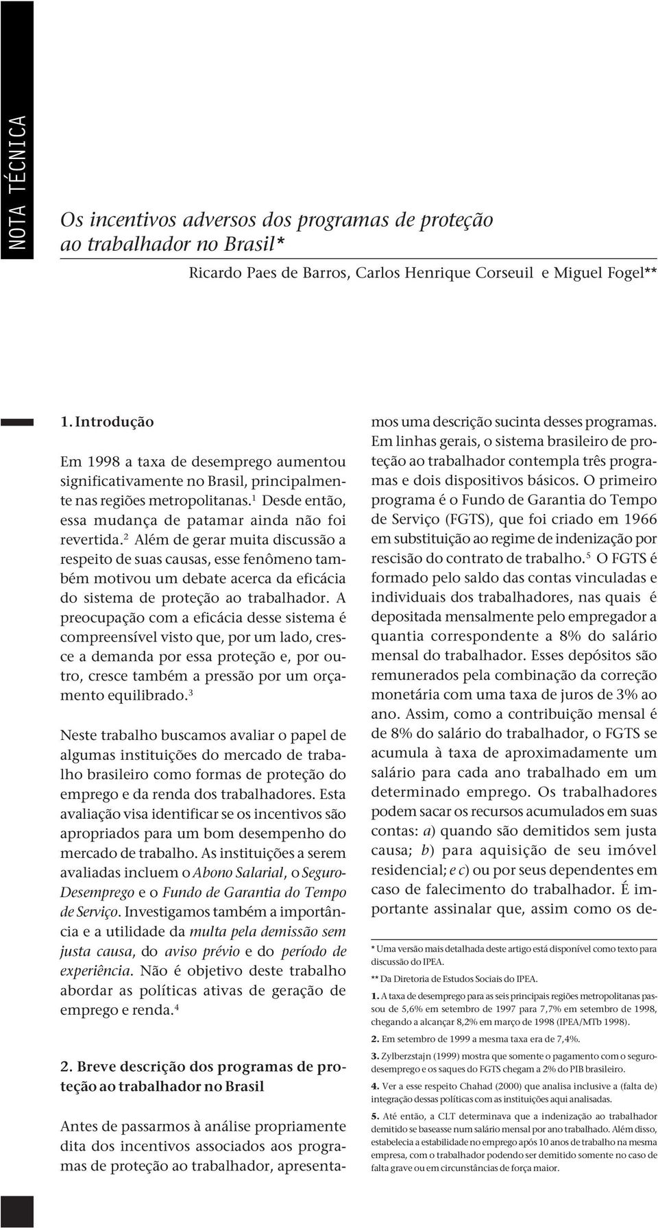 2 Além de gerar muita discussão a respeito de suas causas, esse fenômeno também motivou um debate acerca da eficácia do sistema de proteção ao trabalhador.