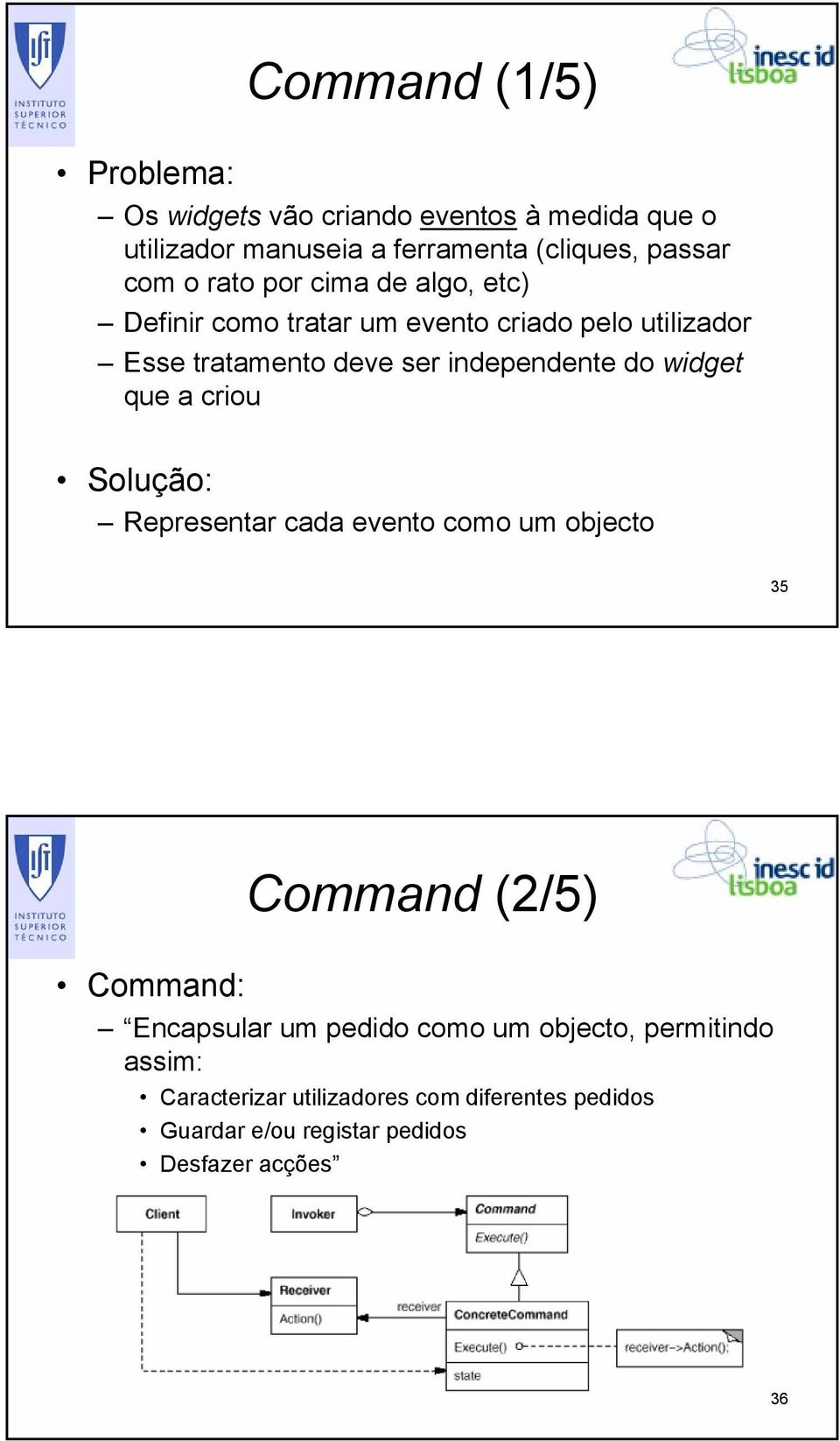 widget que a criou Solução: Representar cada evento como um objecto 35 Command (2/5) Command: Encapsular um pedido como um