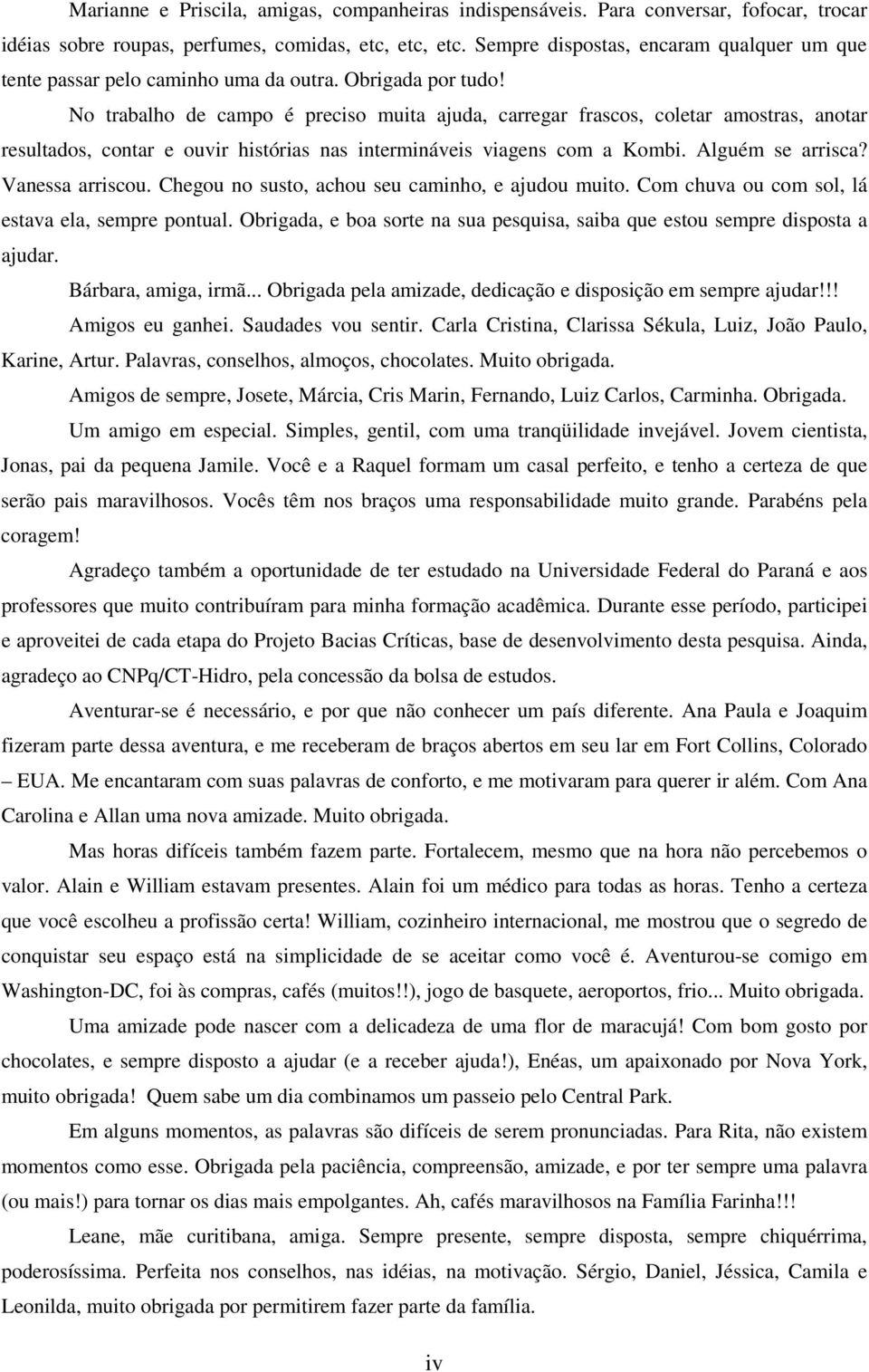 No trabalho de campo é preciso muita ajuda, carregar frascos, coletar amostras, anotar resultados, contar e ouvir histórias nas intermináveis viagens com a Kombi. Alguém se arrisca? Vanessa arriscou.