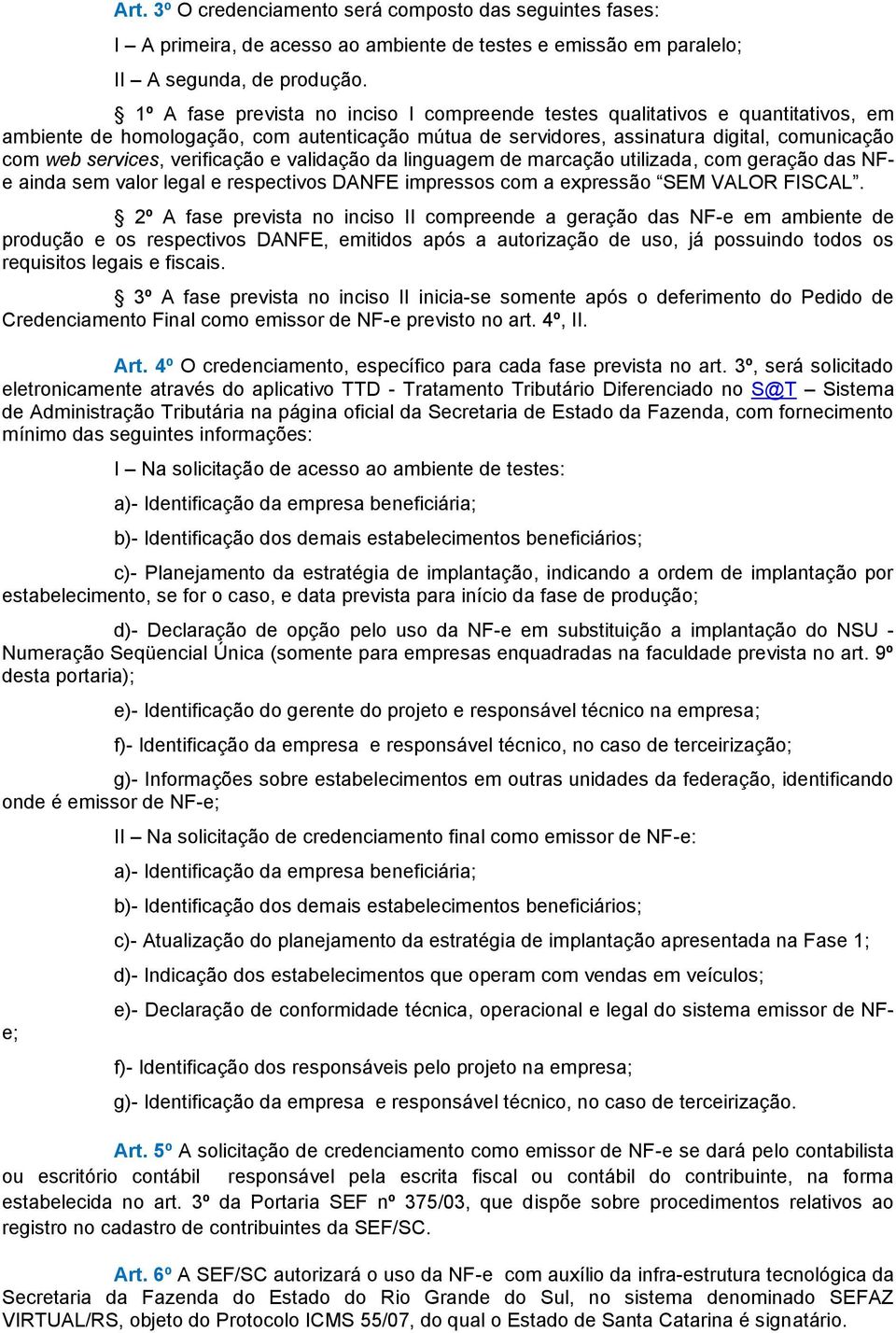 verificação e validação da linguagem de marcação utilizada, com geração das NFe ainda sem valor legal e respectivos DANFE impressos com a expressão SEM VALOR FISCAL.