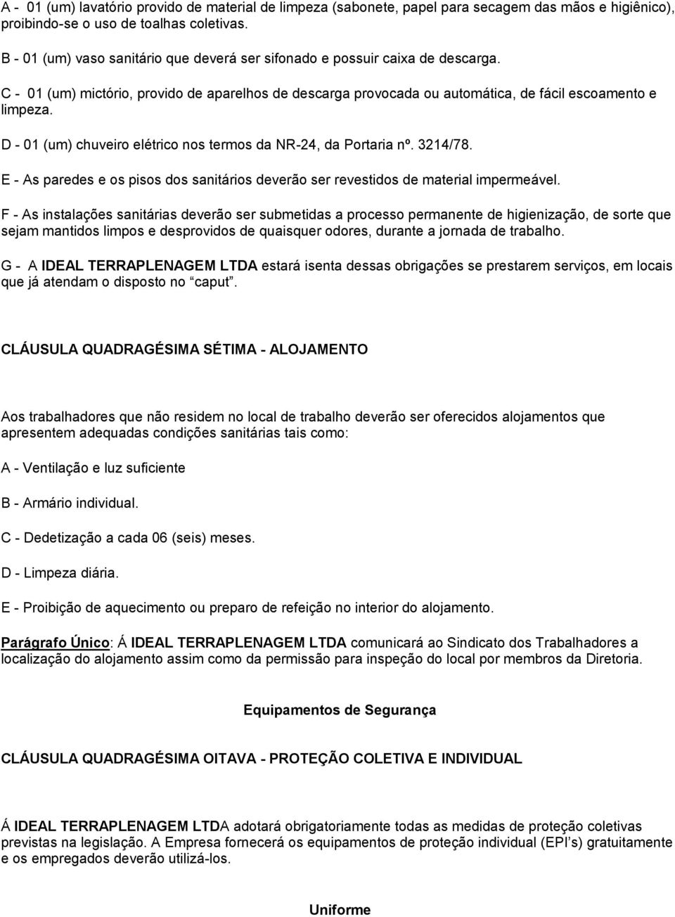 D - 01 (um) chuveiro elétrico nos termos da NR-24, da Portaria nº. 3214/78. E - As paredes e os pisos dos sanitários deverão ser revestidos de material impermeável.