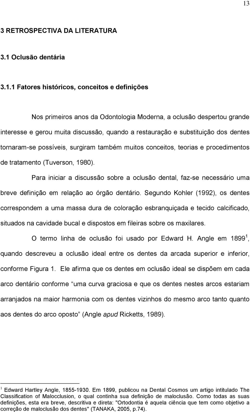 Para iniciar a discussão sobre a oclusão dental, faz-se necessário uma breve definição em relação ao órgão dentário.