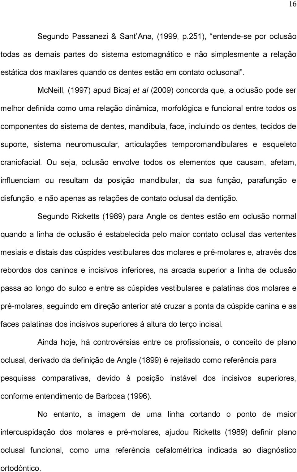 McNeill, (1997) apud Bicaj et al (2009) concorda que, a oclusão pode ser melhor definida como uma relação dinâmica, morfológica e funcional entre todos os componentes do sistema de dentes, mandíbula,