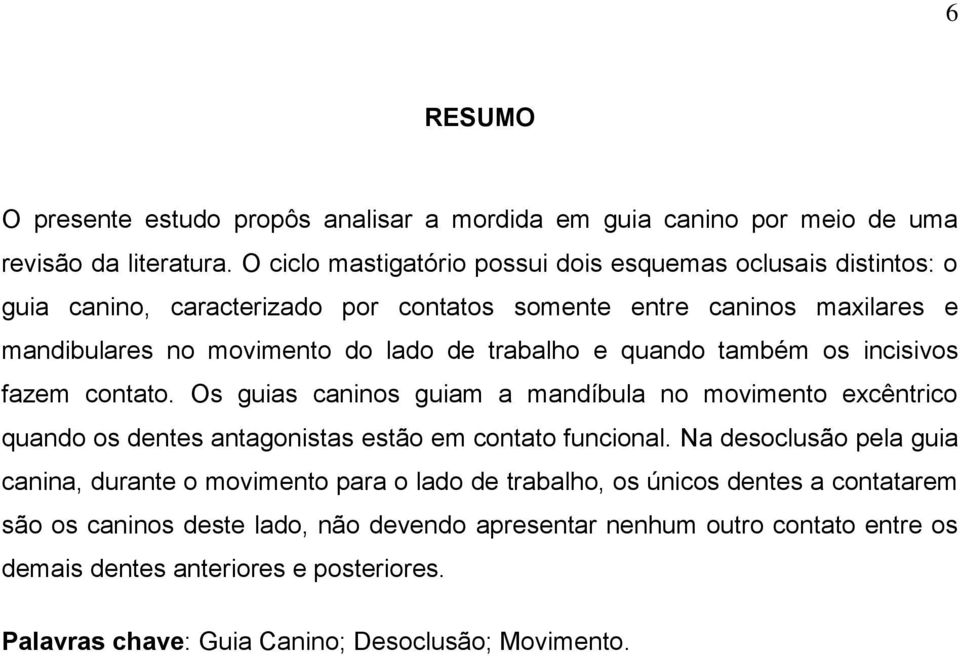 trabalho e quando também os incisivos fazem contato. Os guias caninos guiam a mandíbula no movimento excêntrico quando os dentes antagonistas estão em contato funcional.