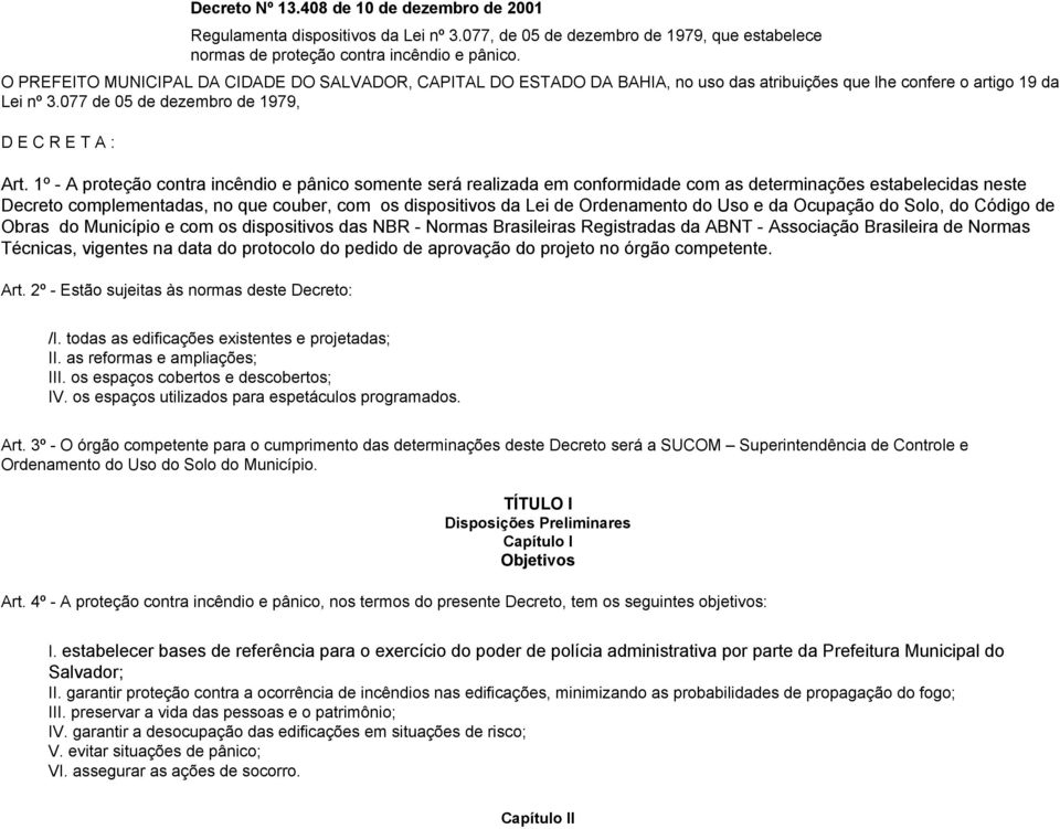 1º - A proteção contra incêndio e pânico somente será realizada em conformidade com as determinações estabelecidas neste Decreto complementadas, no que couber, com os dispositivos da Lei de