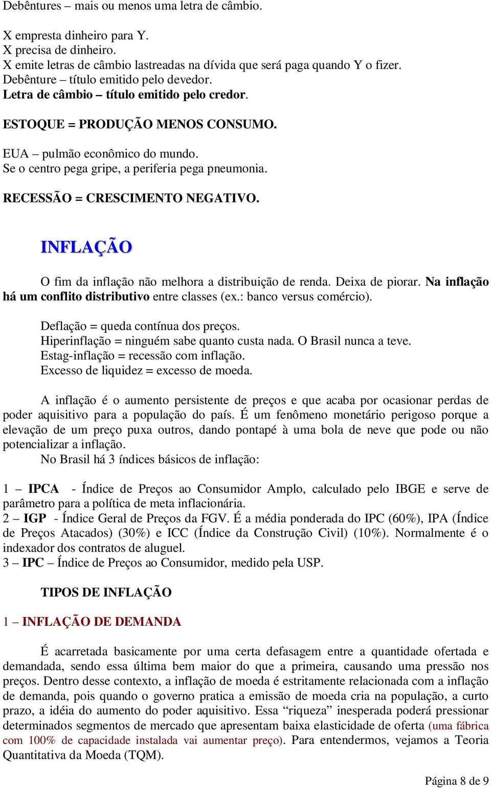 RECESSÃO = CRESCIMENTO NEGATIVO. INFLAÇÃO O fim da inflação não melhora a distribuição de renda. Deixa de piorar. Na inflação há um conflito distributivo entre classes (ex.: banco versus comércio).