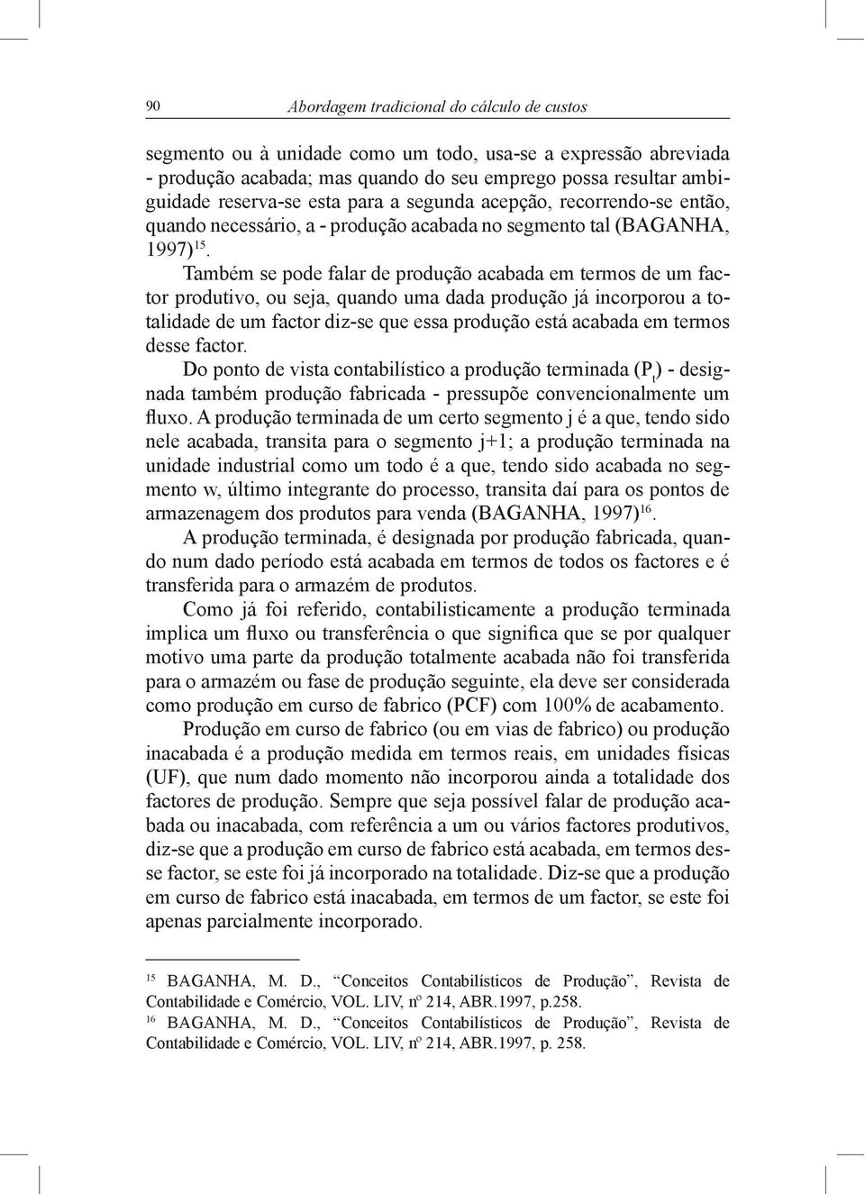 Também se pode falar de produção acabada em termos de um fac- tor produtivo, ou seja, quando uma dada produção já incorporou a to- talidade de um factor diz- se que essa produção está acabada em