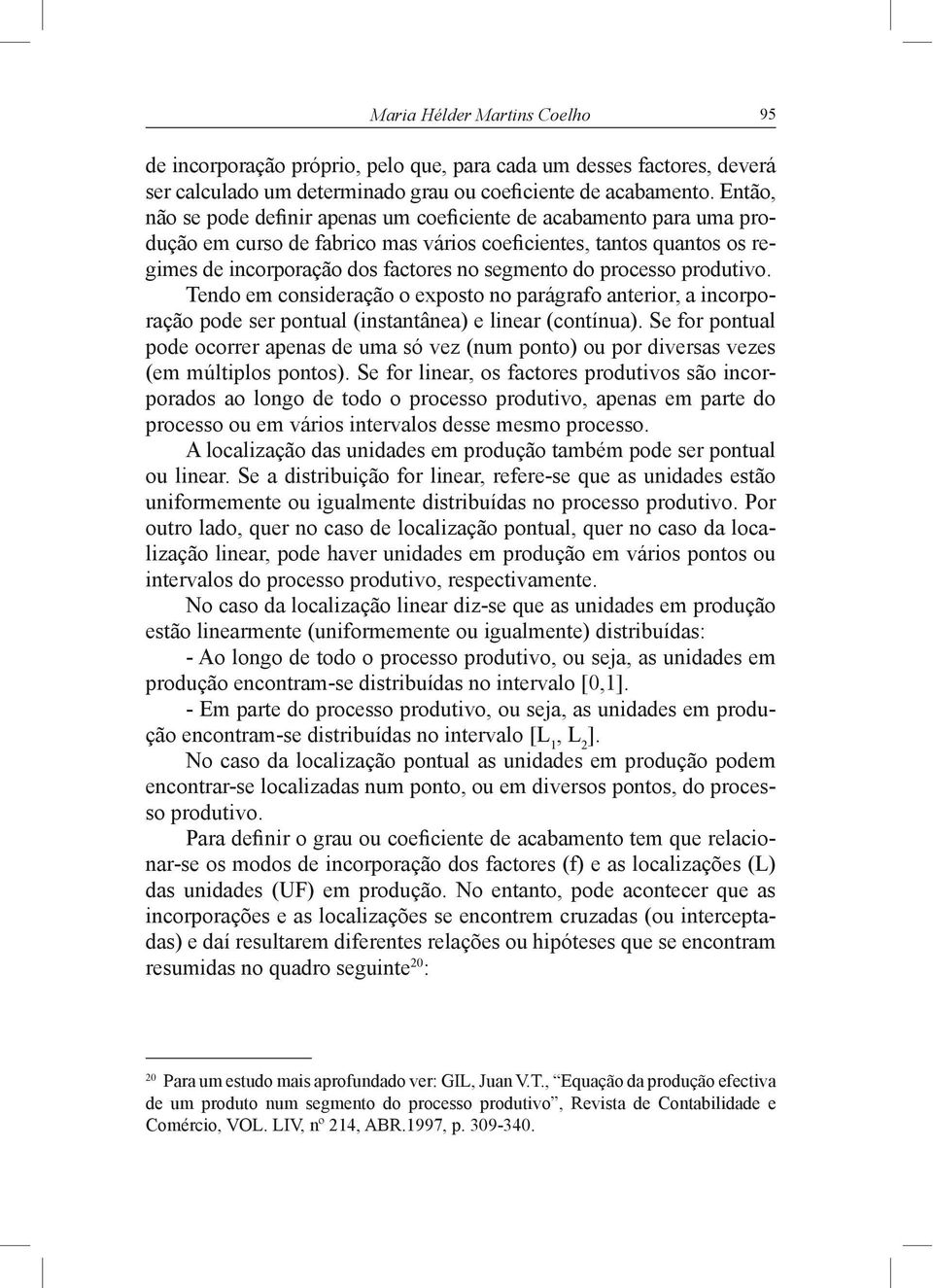 Tendo em consideração o exposto no parágrafo anterior, a incorpo- ração pode ser pontual (instantânea) e linear (contínua).