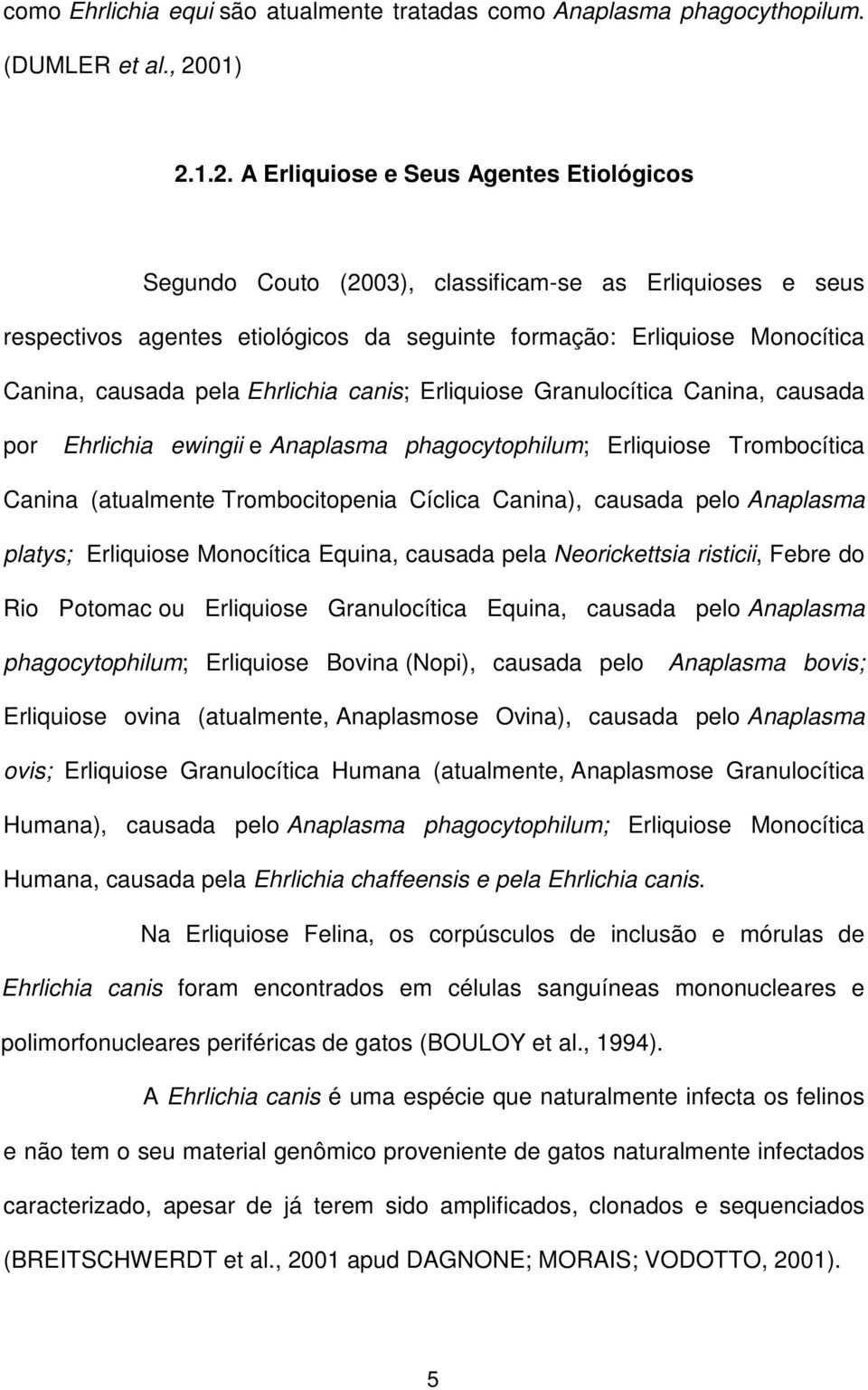 1.2. A Erliquiose e Seus Agentes Etiológicos Segundo Couto (2003), classificam-se as Erliquioses e seus respectivos agentes etiológicos da seguinte formação: Erliquiose Monocítica Canina, causada