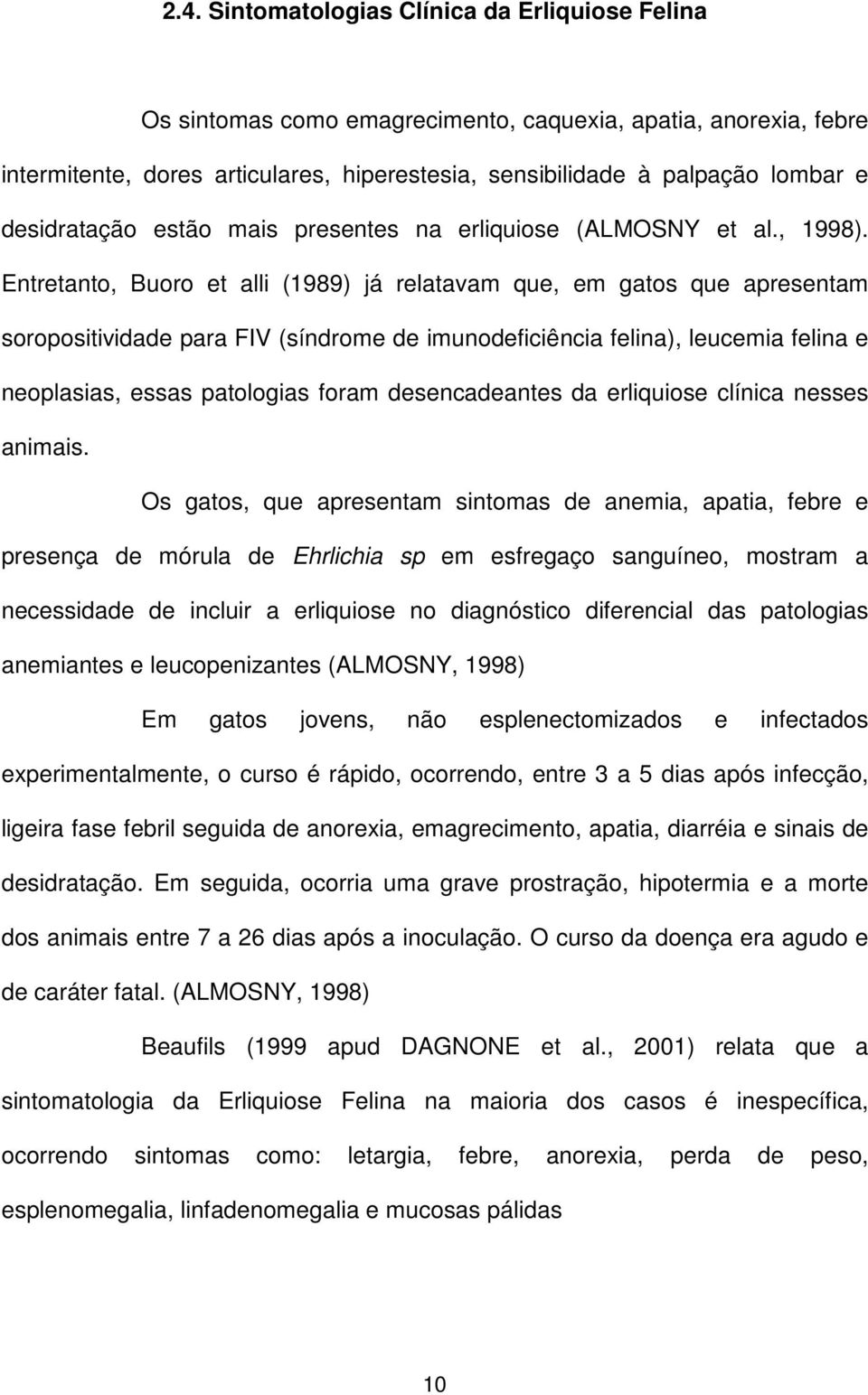 Entretanto, Buoro et alli (1989) já relatavam que, em gatos que apresentam soropositividade para FIV (síndrome de imunodeficiência felina), leucemia felina e neoplasias, essas patologias foram