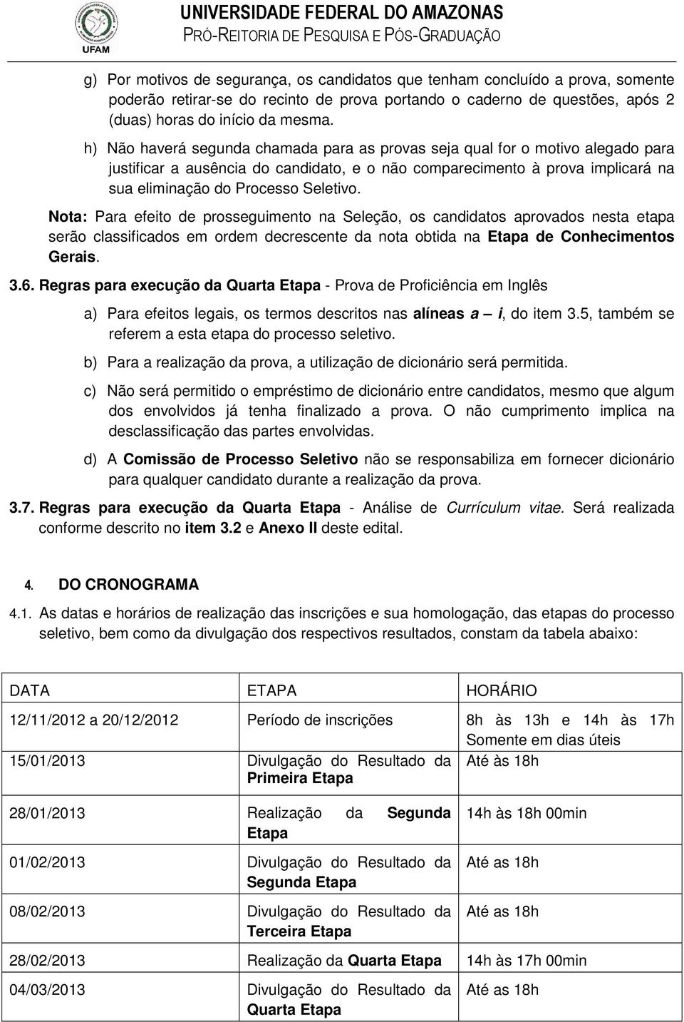 Nota: Para efeito de prosseguimento na Seleção, os candidatos aprovados nesta etapa serão classificados em ordem decrescente da nota obtida na Etapa de Conhecimentos Gerais. 3.6.