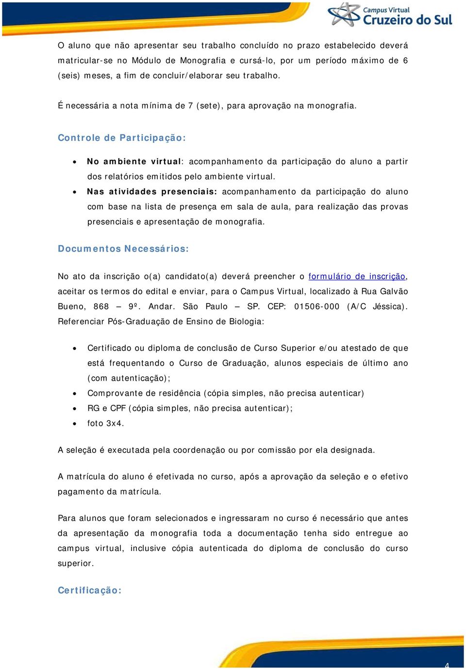 Controle de Participação: No ambiente virtual: acompanhamento da participação do aluno a partir dos relatórios emitidos pelo ambiente virtual.