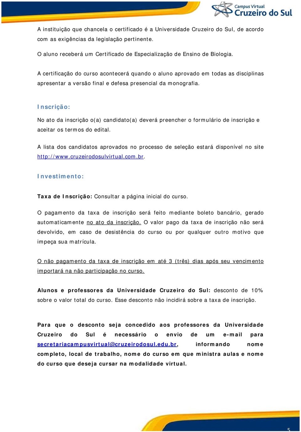 A certificação do curso acontecerá quando o aluno aprovado em todas as disciplinas apresentar a versão final e defesa presencial da monografia.