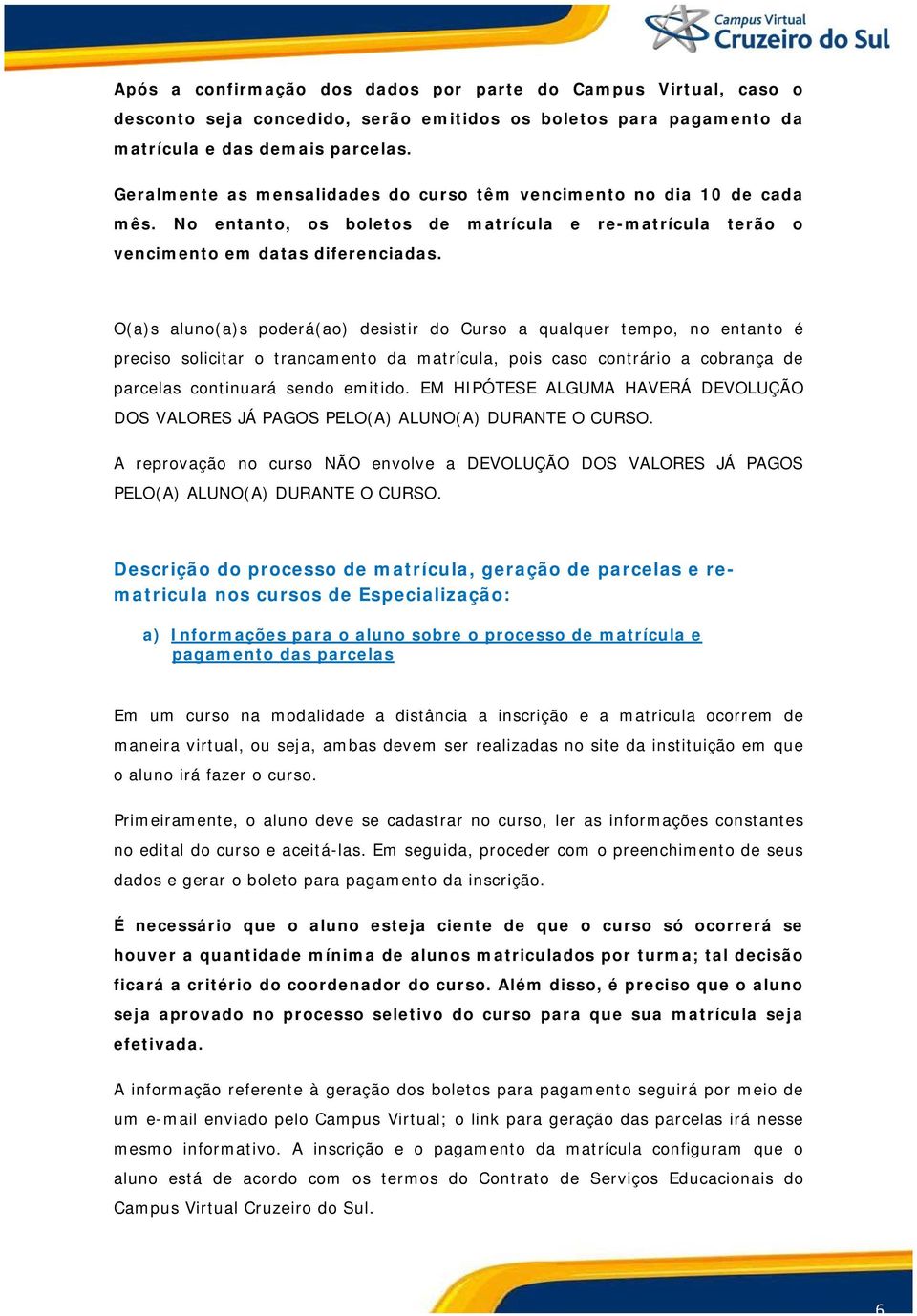 O(a)s aluno(a)s poderá(ao) desistir do Curso a qualquer tempo, no entanto é preciso solicitar o trancamento da matrícula, pois caso contrário a cobrança de parcelas continuará sendo emitido.