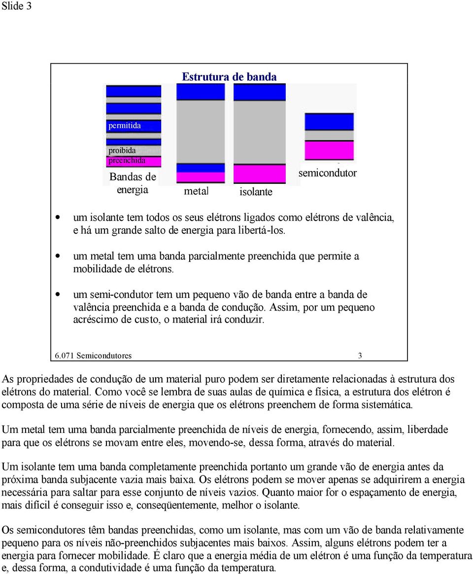 um semi-condutor tem um pequeno vão de banda entre a banda de valência preenchida e a banda de condução. Assim, por um pequeno acréscimo de custo, o material irá conduzir. 6.