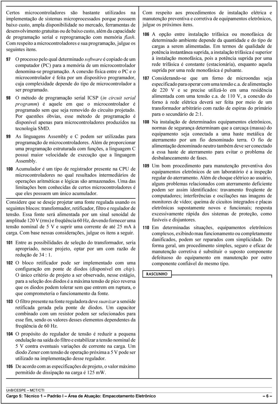 97 O processo pelo qual determinado software é copiado de um computador (PC) para a memória de um microcontrolador denomina-se programação.