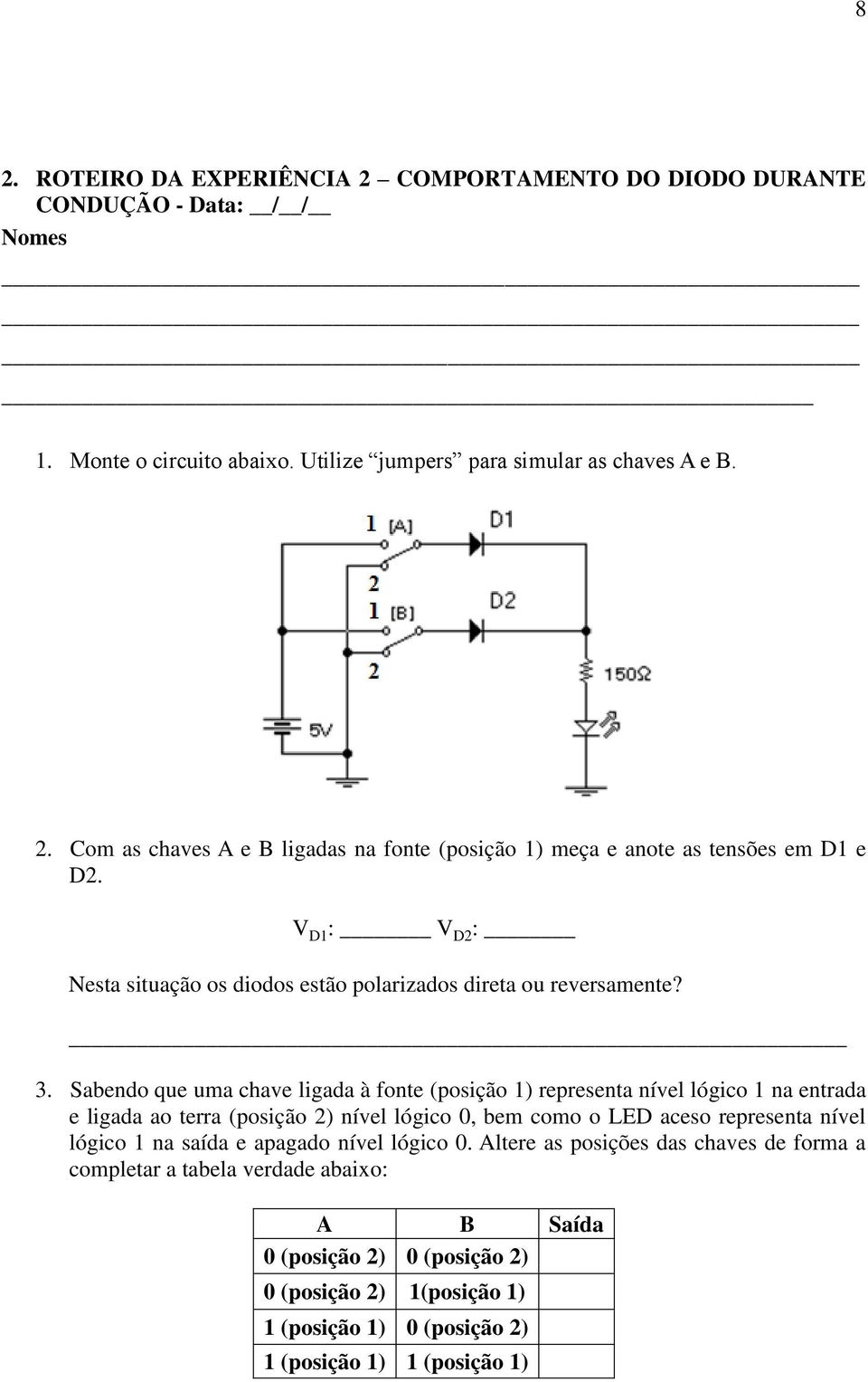 Sabendo que uma chave ligada à fonte (posição 1) representa nível lógico 1 na entrada e ligada ao terra (posição 2) nível lógico 0, bem como o LED aceso representa nível lógico 1 na