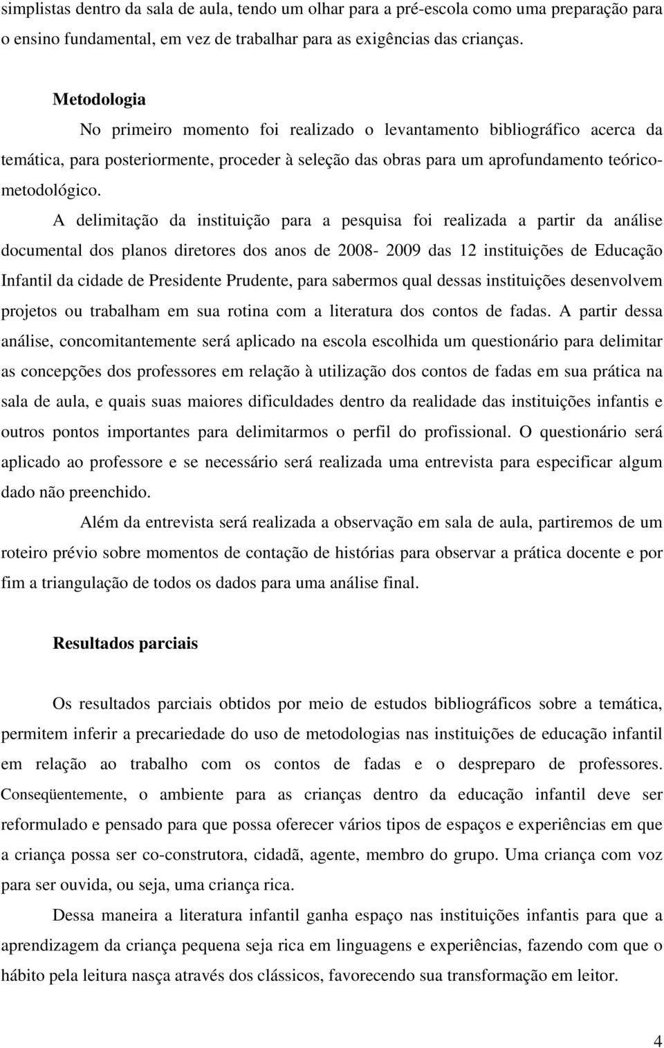 A delimitação da instituição para a pesquisa foi realizada a partir da análise documental dos planos diretores dos anos de 2008-2009 das 12 instituições de Educação Infantil da cidade de Presidente