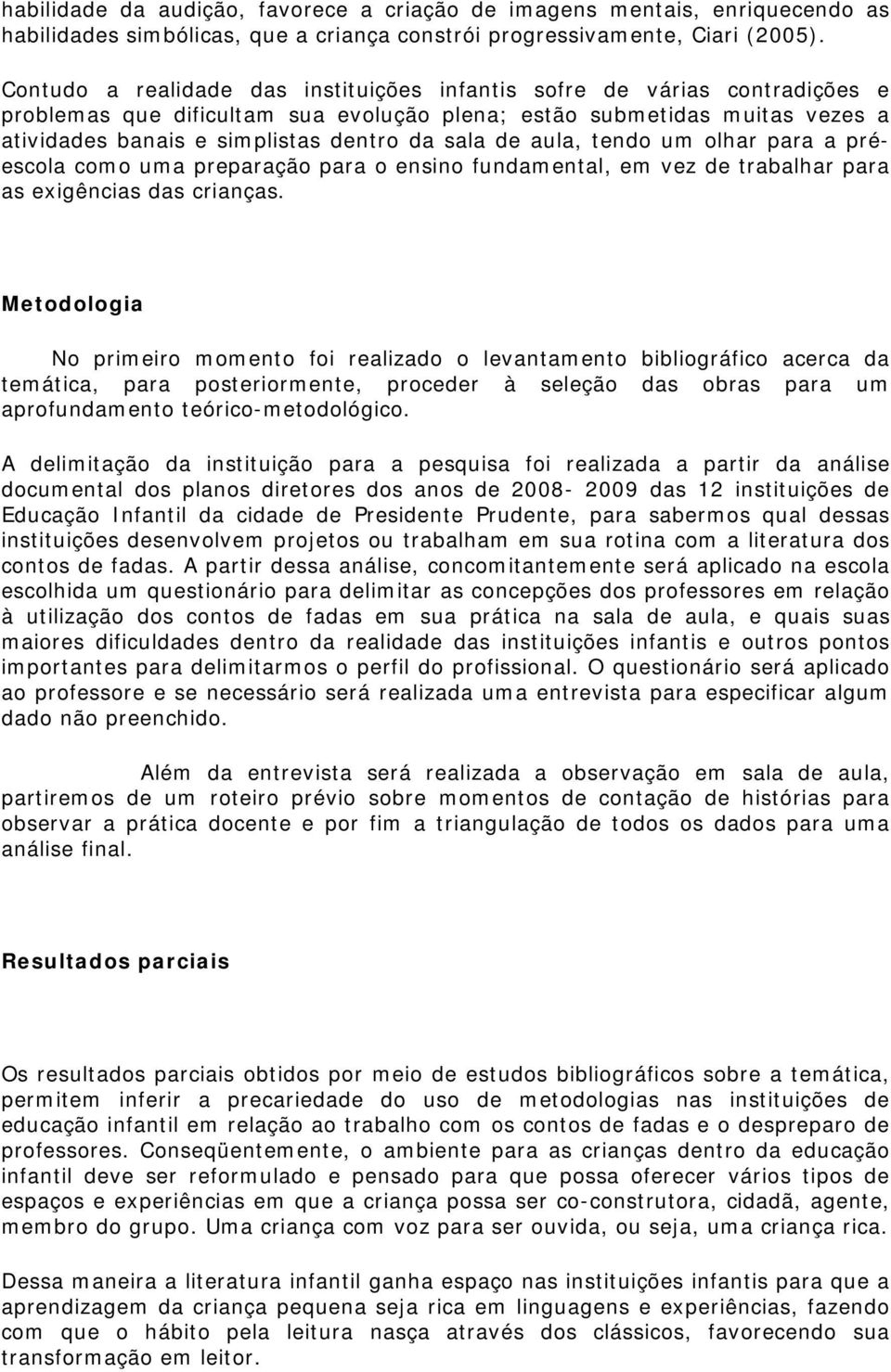 de aula, tendo um olhar para a préescola como uma preparação para o ensino fundamental, em vez de trabalhar para as exigências das crianças.