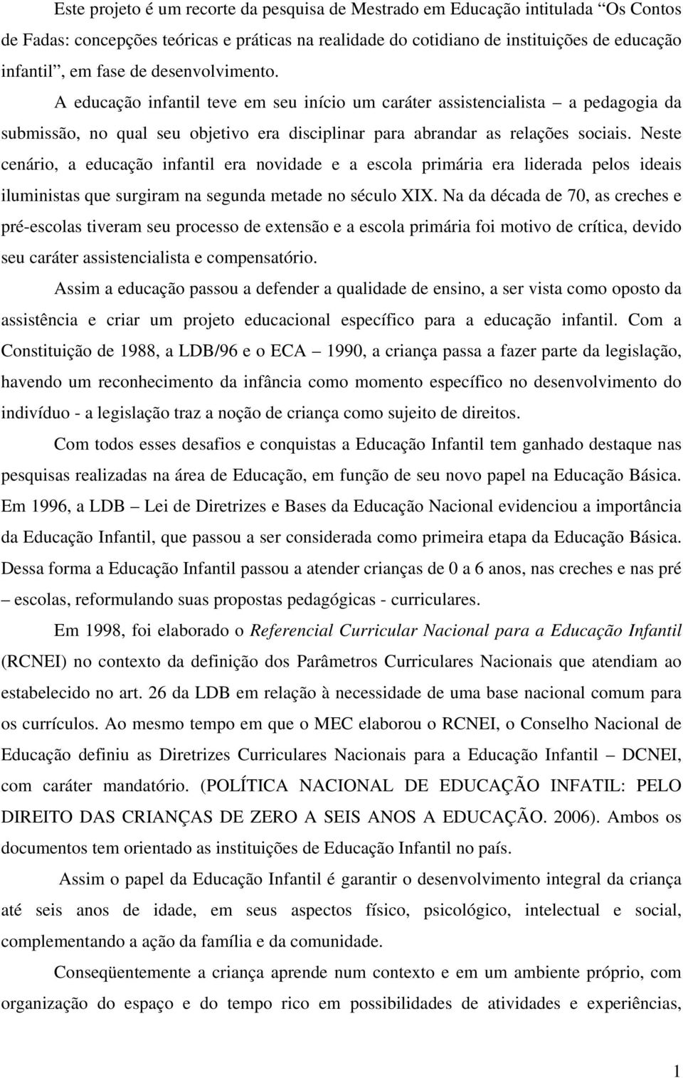 Neste cenário, a educação infantil era novidade e a escola primária era liderada pelos ideais iluministas que surgiram na segunda metade no século XIX.