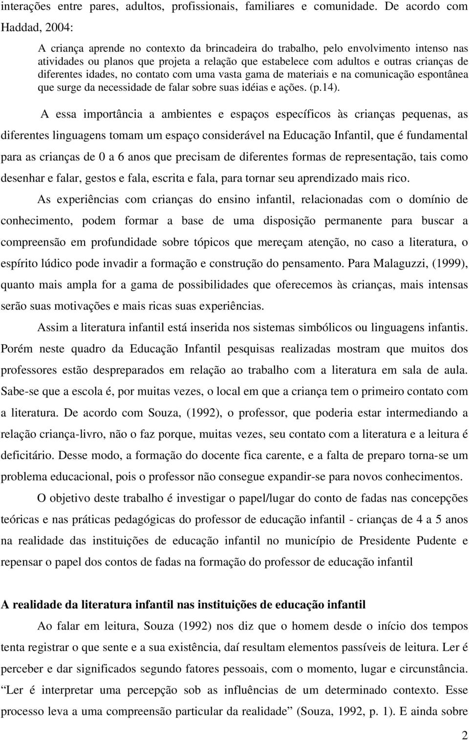 crianças de diferentes idades, no contato com uma vasta gama de materiais e na comunicação espontânea que surge da necessidade de falar sobre suas idéias e ações. (p.14).