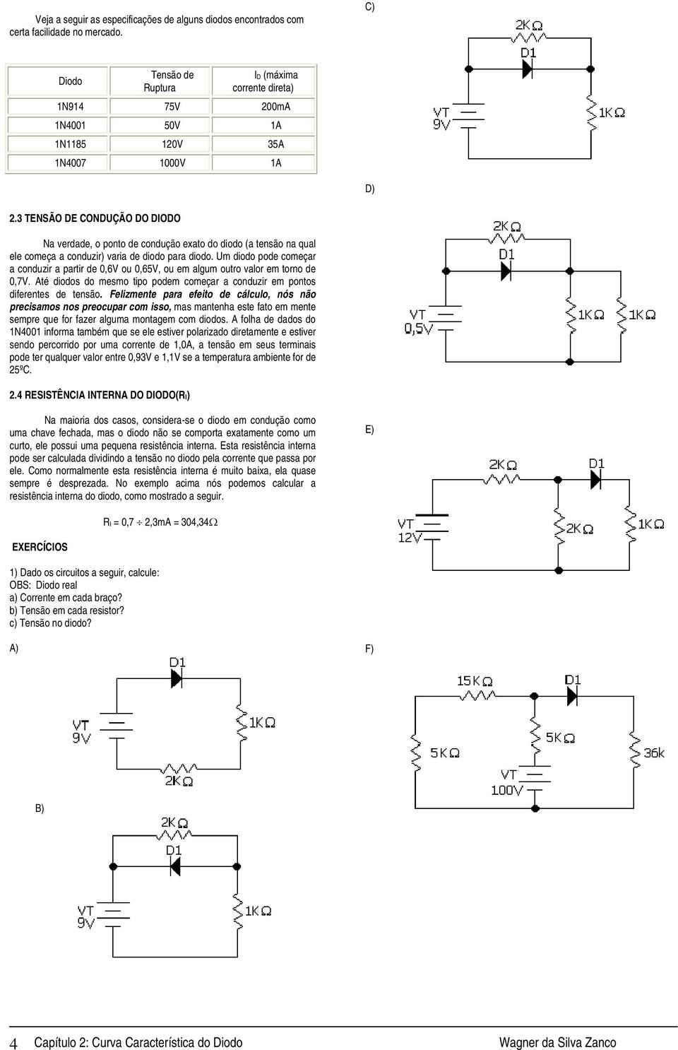 3 TENSÃO DE CONDUÇÃO DO DIODO Na verdade, o ponto de condução exato do diodo (a tensão na qual ele começa a conduzir) varia de diodo para diodo.