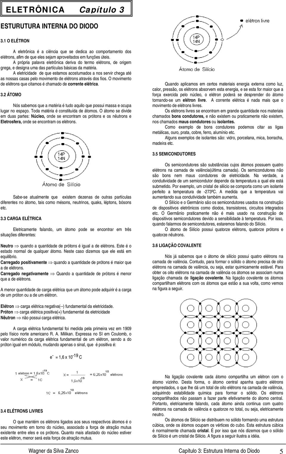 A própria palavra eletrônica deriva do termo elétrons, de origem grega, e designa uma das partículas básicas da matéria.