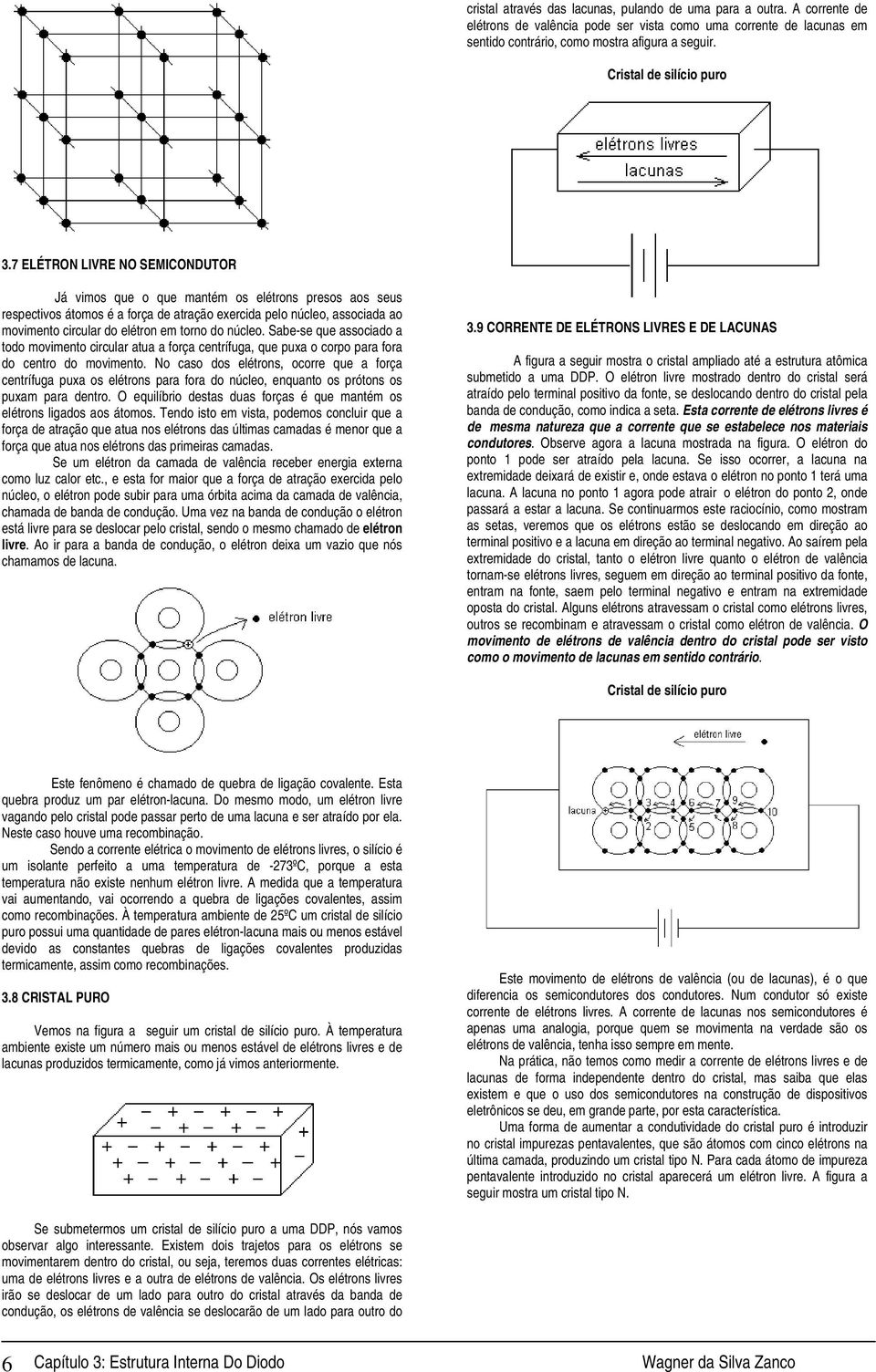 7 ELÉTRON LIVRE NO SEMICONDUTOR Já vimos que o que mantém os elétrons presos aos seus respectivos átomos é a força de atração exercida pelo núcleo, associada ao movimento circular do elétron em torno