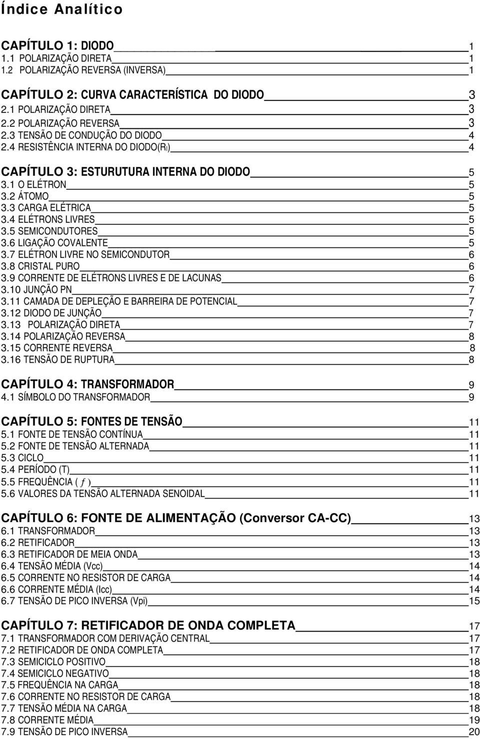 5 SEMICONDUTORES 5 3.6 LIGAÇÃO COVALENTE 5 3.7 ELÉTRON LIVRE NO SEMICONDUTOR 6 3.8 CRISTAL PURO 6 3.9 CORRENTE DE ELÉTRONS LIVRES E DE LACUNAS 6 3.10 JUNÇÃO PN 7 3.