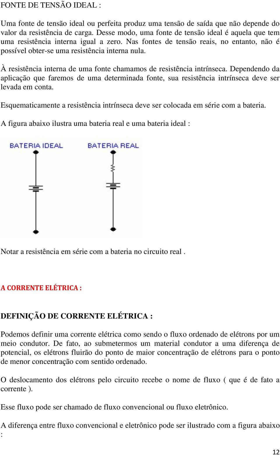 À resistência interna de uma fonte chamamos de resistência intrínseca. Dependendo da aplicação que faremos de uma determinada fonte, sua resistência intrínseca deve ser levada em conta.