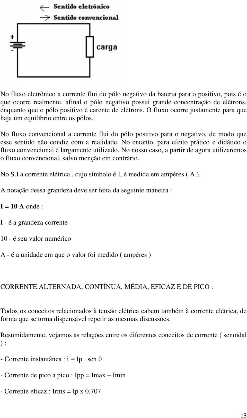 No fluxo convencional a corrente flui do pólo positivo para o negativo, de modo que esse sentido não condiz com a realidade.