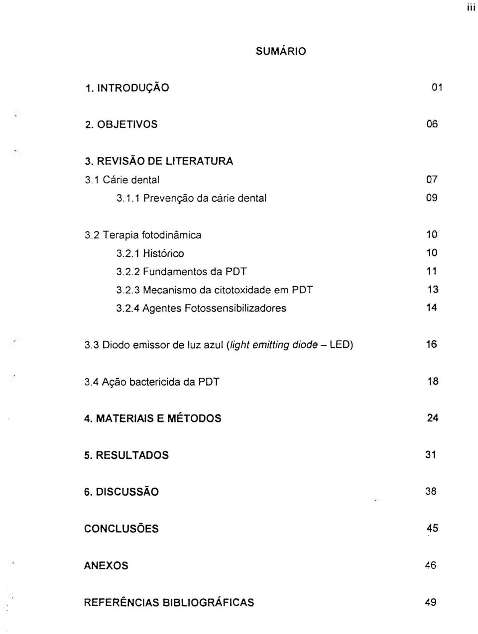 3 Diodo emissor de luz azul {light emitting diode - LED) 16 3.4 Ação bactericida da PDT 18 4. MATERIAIS E MÉTODOS 24 5.