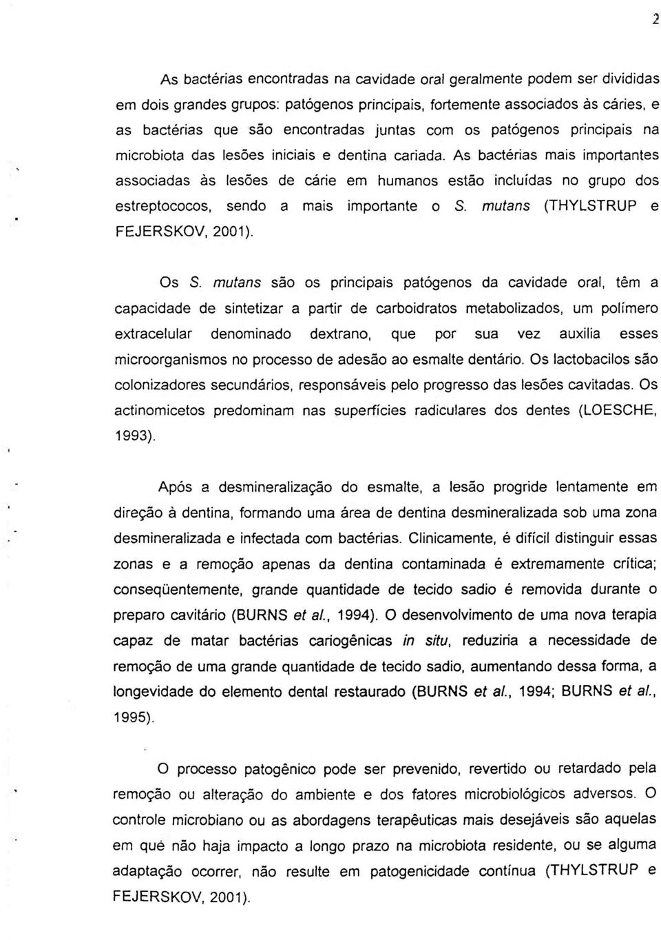 As bactérias mais importantes associadas ás lesões de cárie em humanos estão incluídas no grupo dos estreptococos, sendo a mais importante o S. mutans (THYLSTRUP e FEJERSKOV, 2001). Os S.