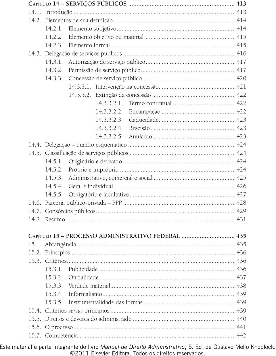 .. 421 14.3.3.2. Extinção da concessão... 422 14.3.3.2.1. Termo contratual... 422 14.3.3.2.2. Encampação... 422 14.3.3.2.3. Caducidade... 423 14.3.3.2.4. Rescisão... 423 14.3.3.2.5. Anulação... 423 14.4. Delegação quadro esquemático.