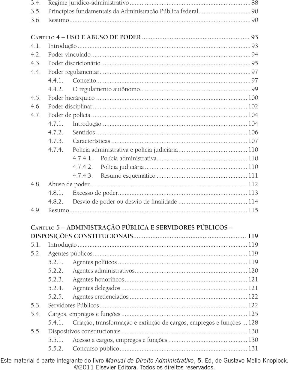 .. 102 4.7. Poder de polícia... 104 4.7.1. Introdução... 104 4.7.2. Sentidos... 106 4.7.3. Características... 107 4.7.4. Polícia administrativa e polícia judiciária... 110 4.7.4.1. Polícia administrativa... 110 4.7.4.2. Polícia judiciária.