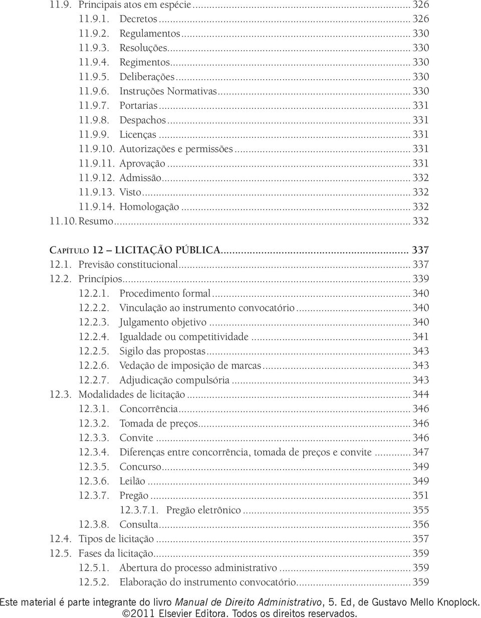 Homologação... 332 11.10. Resumo... 332 Capítulo 12 LICITAÇÃO PÚBLICA... 337 12.1. Previsão constitucional... 337 12.2. Princípios... 339 12.2.1. Procedimento formal... 340 12.2.2. Vinculação ao instrumento convocatório.