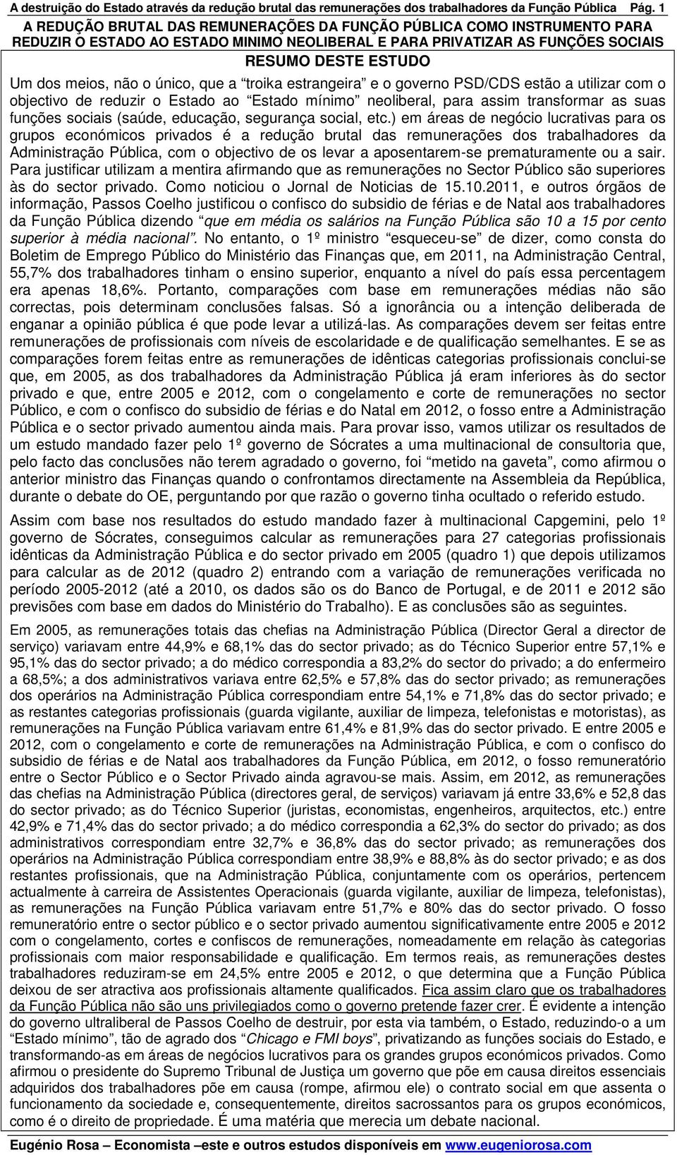 único, que a troika estrangeira e o governo PSD/CDS estão a utilizar com o objectivo de reduzir o Estado ao Estado mínimo neoliberal, para assim transformar as suas funções sociais (saúde, educação,