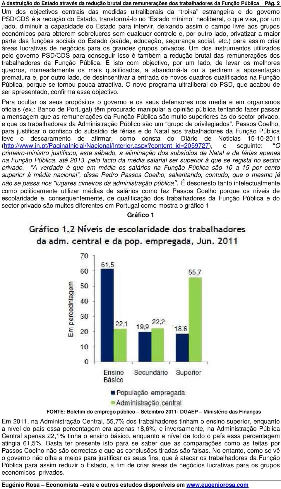 capacidade do Estado para intervir, deixando assim o campo livre aos grupos económicos para obterem sobrelucros sem qualquer controlo e, por outro lado, privatizar a maior parte das funções sociais