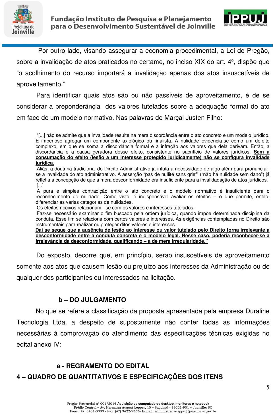 Para identificar quais atos são ou não passíveis de aproveitamento, é de se considerar a preponderânçia dos valores tutelados sobre a adequação formal do ato em face de um modelo normativo.